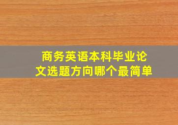 商务英语本科毕业论文选题方向哪个最简单