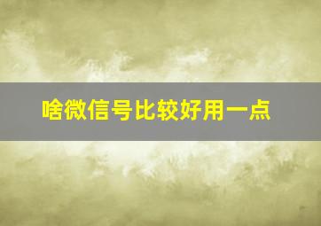 啥微信号比较好用一点