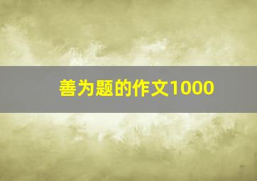 善为题的作文1000