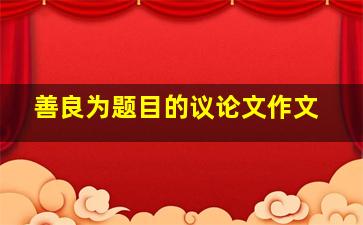 善良为题目的议论文作文