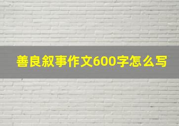 善良叙事作文600字怎么写