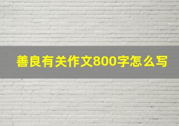 善良有关作文800字怎么写