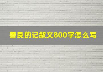 善良的记叙文800字怎么写