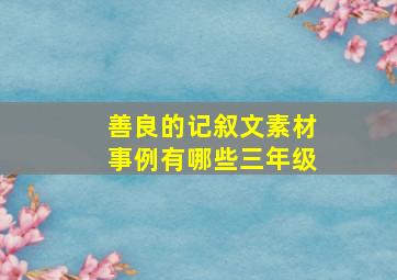 善良的记叙文素材事例有哪些三年级