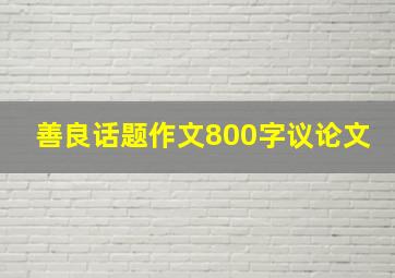 善良话题作文800字议论文