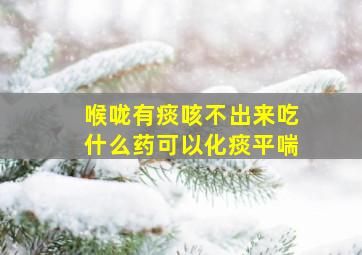 喉咙有痰咳不出来吃什么药可以化痰平喘