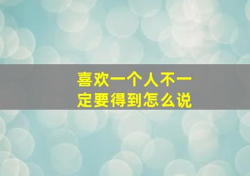 喜欢一个人不一定要得到怎么说