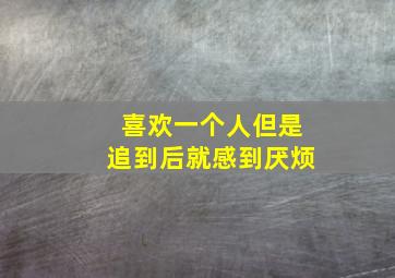 喜欢一个人但是追到后就感到厌烦