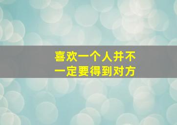 喜欢一个人并不一定要得到对方