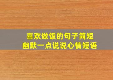 喜欢做饭的句子简短幽默一点说说心情短语