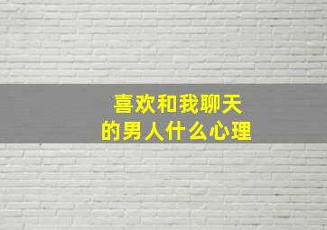 喜欢和我聊天的男人什么心理