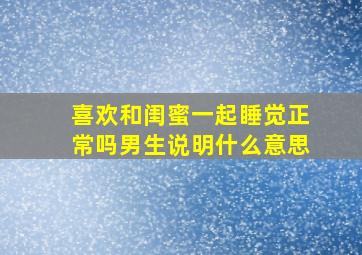 喜欢和闺蜜一起睡觉正常吗男生说明什么意思