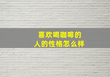 喜欢喝咖啡的人的性格怎么样