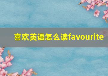 喜欢英语怎么读favourite