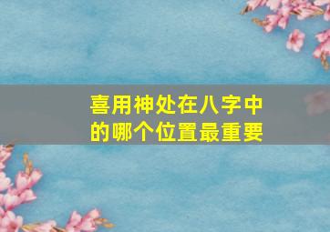 喜用神处在八字中的哪个位置最重要