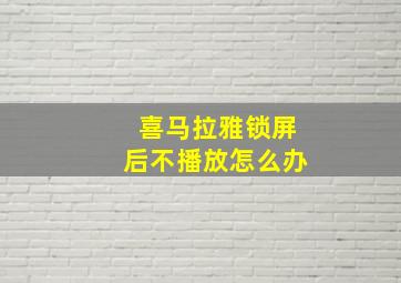 喜马拉雅锁屏后不播放怎么办