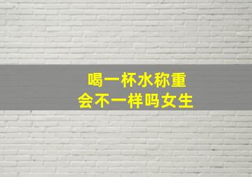 喝一杯水称重会不一样吗女生