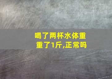 喝了两杯水体重重了1斤,正常吗