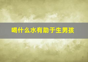 喝什么水有助于生男孩