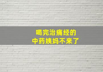 喝完治痛经的中药姨妈不来了