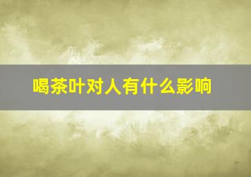 喝茶叶对人有什么影响