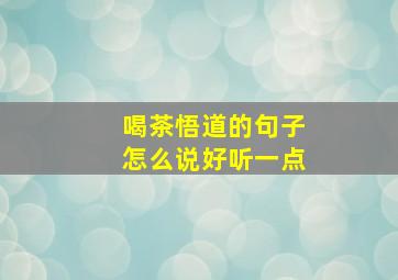 喝茶悟道的句子怎么说好听一点