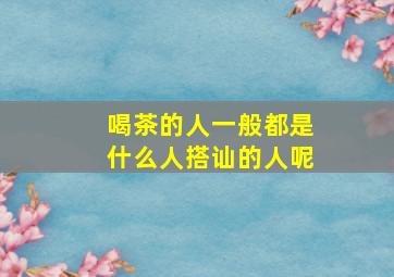 喝茶的人一般都是什么人搭讪的人呢