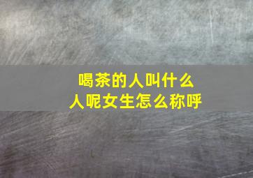 喝茶的人叫什么人呢女生怎么称呼