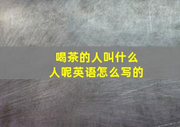 喝茶的人叫什么人呢英语怎么写的