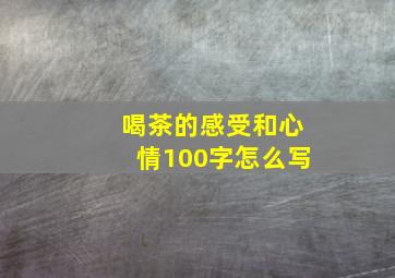 喝茶的感受和心情100字怎么写