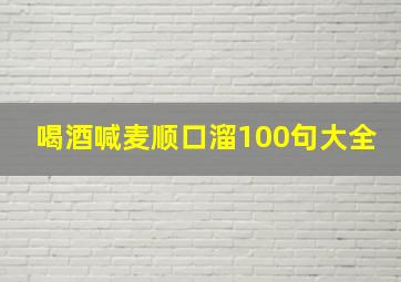 喝酒喊麦顺口溜100句大全