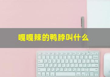 嘎嘎辣的鸭脖叫什么