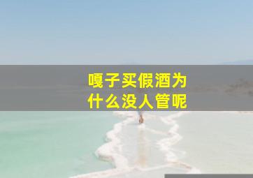 嘎子买假酒为什么没人管呢