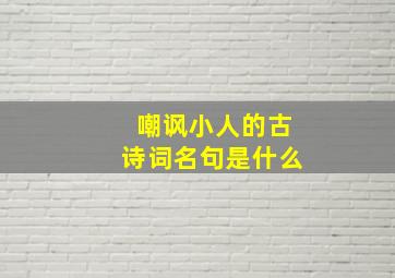 嘲讽小人的古诗词名句是什么