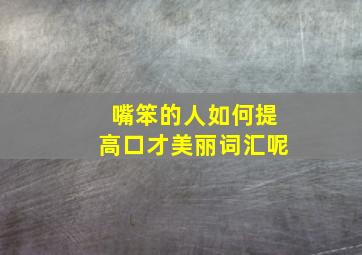 嘴笨的人如何提高口才美丽词汇呢