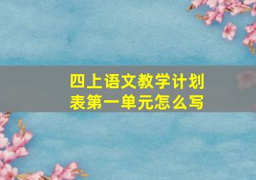 四上语文教学计划表第一单元怎么写