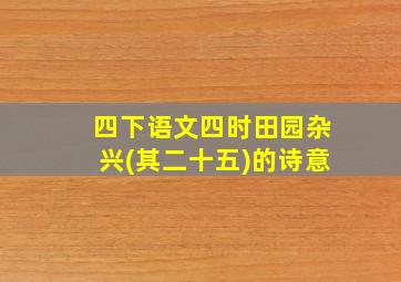 四下语文四时田园杂兴(其二十五)的诗意