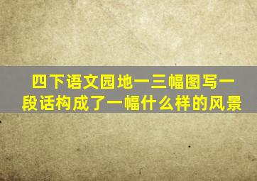 四下语文园地一三幅图写一段话构成了一幅什么样的风景