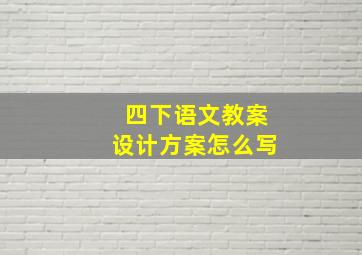 四下语文教案设计方案怎么写