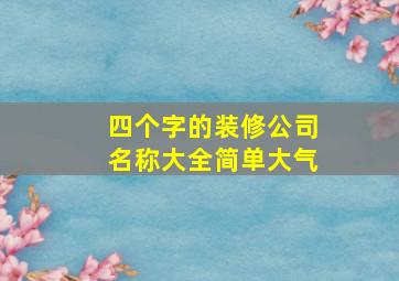 四个字的装修公司名称大全简单大气