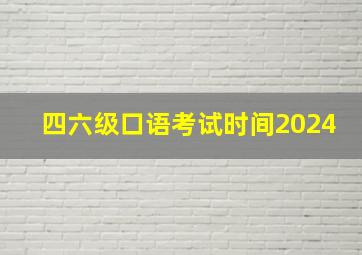 四六级口语考试时间2024