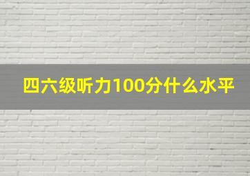 四六级听力100分什么水平