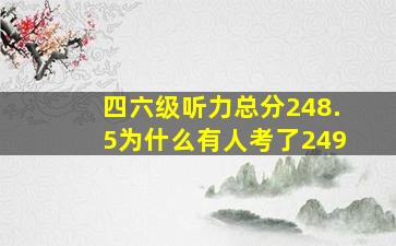 四六级听力总分248.5为什么有人考了249