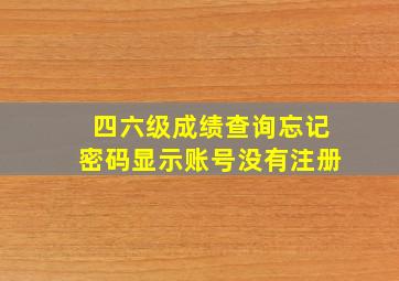 四六级成绩查询忘记密码显示账号没有注册