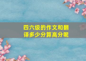 四六级的作文和翻译多少分算高分呢