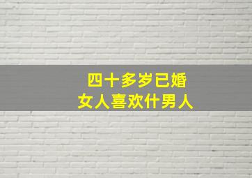 四十多岁已婚女人喜欢什男人