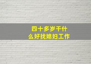 四十多岁干什么好找媳妇工作