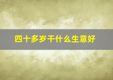 四十多岁干什么生意好