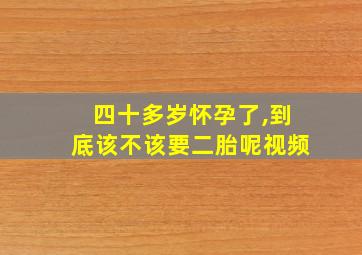 四十多岁怀孕了,到底该不该要二胎呢视频