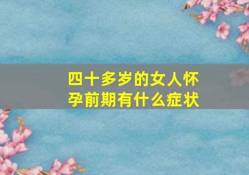 四十多岁的女人怀孕前期有什么症状